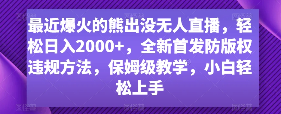 最近爆火的熊出没无人直播，轻松日入2000+，全新首发防版权违规方法【揭秘】-苏柒资源库