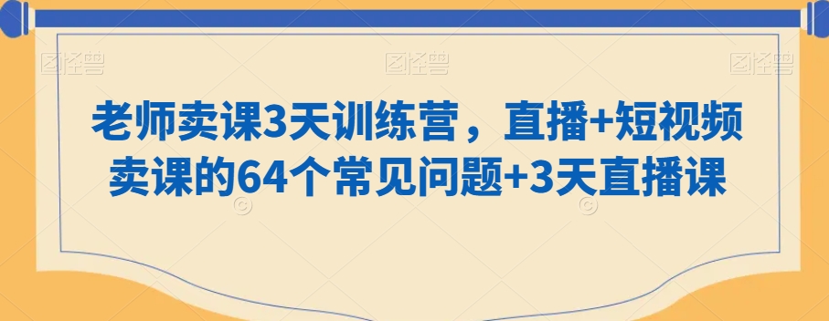 老师卖课3天训练营，直播+短视频卖课的64个常见问题+3天直播课-苏柒资源库