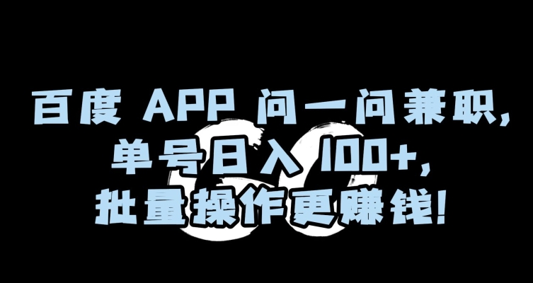百度APP问一问兼职，单号日入100+，批量操作更赚钱【揭秘】-苏柒资源库