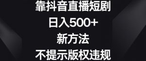 靠抖音直播短剧,日入500+,新方法、不提示版权违规【揭秘】-苏柒资源库