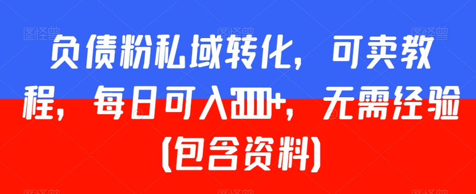 负债粉私域转化，可卖教程，每日可入2000+，无需经验（包含资料）【揭秘】-苏柒资源库