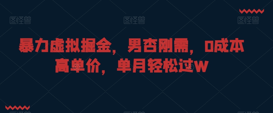 暴力虚拟掘金，男杏刚需，0成本高单价，单月轻松过W【揭秘】-苏柒资源库
