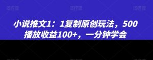 小说推文1：1复制原创玩法，500播放收益100+，一分钟学会【揭秘】-苏柒资源库