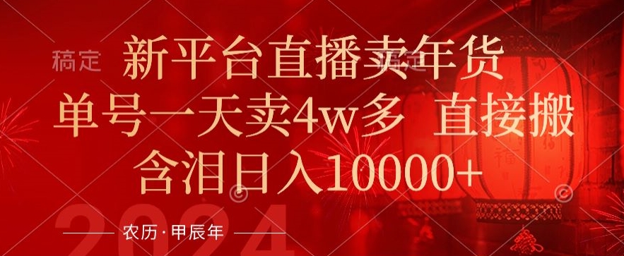 年末红利来了，新平台直播卖年货，单号一天卖4w多，话术场景直接搬，含泪日入1w+【揭秘】-苏柒资源库