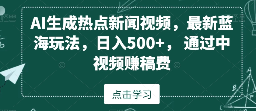 AI生成热点新闻视频，最新蓝海玩法，日入500+，通过中视频赚稿费【揭秘】-苏柒资源库