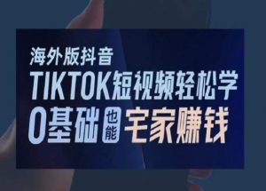 海外版抖音TikTok短视频轻松学,0基础宅家也能赚钱-苏柒资源库