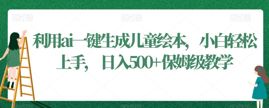 利用ai一键生成儿童绘本，小白轻松上手，日入500+保姆级教学【揭秘】-苏柒资源库