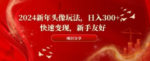 2024新年头像玩法,日入300+,快速变现,新手友好【揭秘】-苏柒资源库
