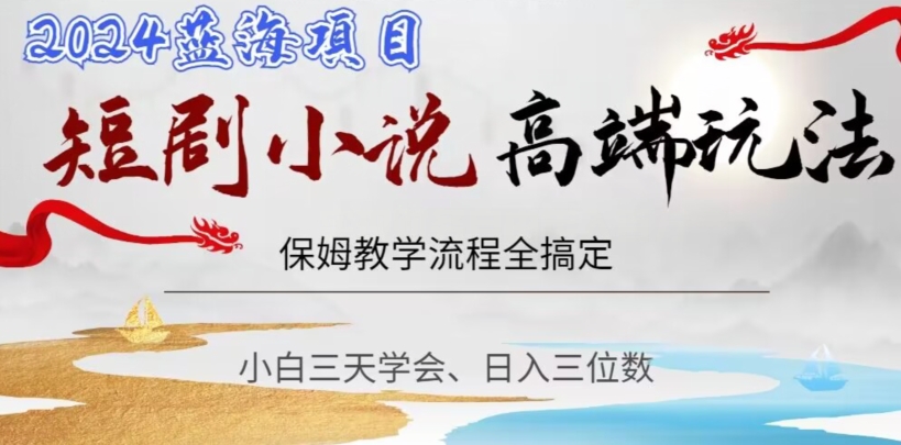 短剧高端玩法，保姆教学全搞定，小白日入三位数【揭秘】-苏柒资源库