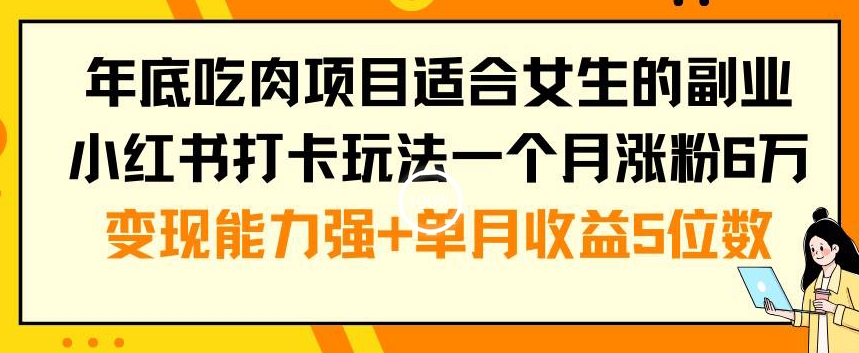 年底吃肉项目适合女生的副业小红书打卡玩法一个月涨粉6万+变现能力强+单月收益5位数【揭秘】-苏柒资源库