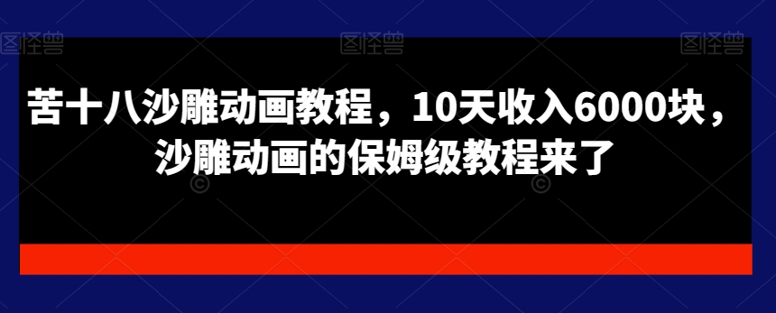 苦十八沙雕动画教程，10天收入6000块，沙雕动画的保姆级教程来了-苏柒资源库