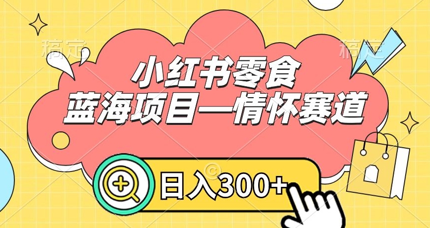 小红书零食蓝海项目—情怀赛道，0门槛，日入300+【揭秘】-苏柒资源库
