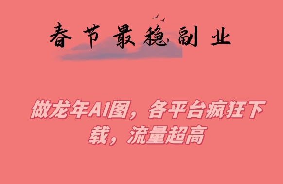 春节期间最稳副业，做龙年AI图，各平台疯狂下载，流量超高【揭秘】-苏柒资源库