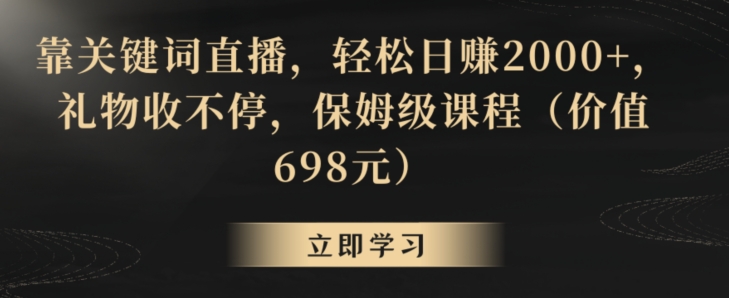 靠关键词直播，轻松日赚2000+，礼物收不停，保姆级课程（价值698元）【揭秘】-苏柒资源库