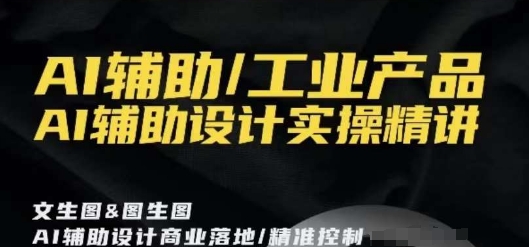 AI辅助/工业产品，AI辅助设计实操精讲-苏柒资源库