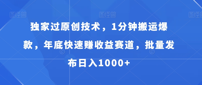 独家过原创技术，1分钟搬运爆款，年底快速赚收益赛道，批量发布日入1000+【揭秘】-苏柒资源库