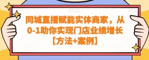 同城直播赋能实体商家,从0-1助你实现门店业绩增长【方法+案例】-苏柒资源库