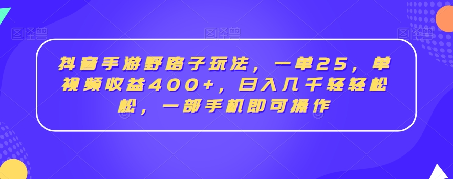 抖音手游野路子玩法，一单25，单视频收益400+，日入几千轻轻松松，一部手机即可操作【揭秘】-苏柒资源库