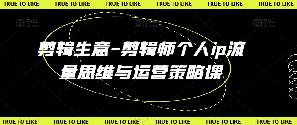 剪辑生意-剪辑师个人ip流量思维与运营策略课-苏柒资源库