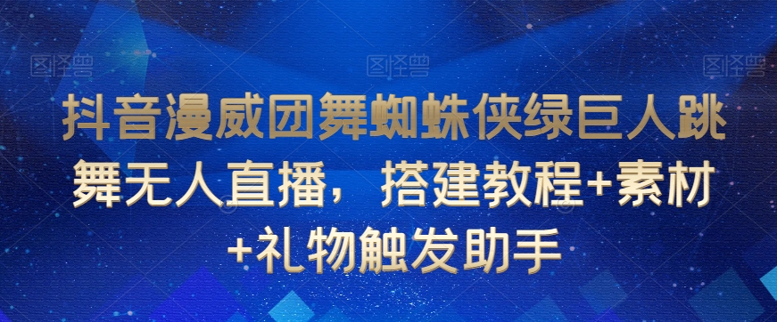 抖音漫威团舞蜘蛛侠绿巨人跳舞无人直播，搭建教程+素材+礼物触发助手-苏柒资源库