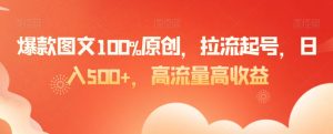 爆款图文100%原创，拉流起号，日入500+，高流量高收益【揭秘】-苏柒资源库