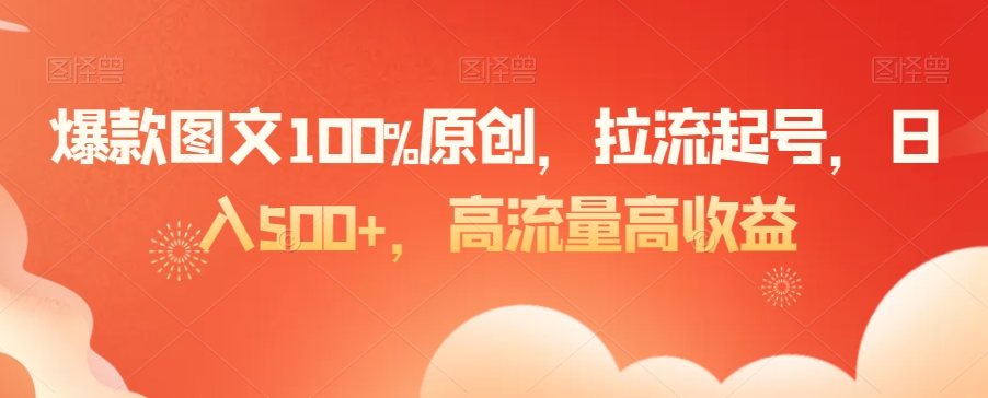 爆款图文100%原创，拉流起号，日入500+，高流量高收益【揭秘】-苏柒资源库