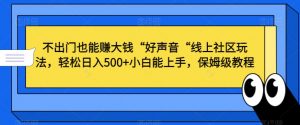 不出门也能赚大钱“好声音“线上社区玩法,轻松日入500+小白能上手,保姆级教程【揭秘】-苏柒资源库