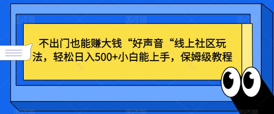 不出门也能赚大钱“好声音“线上社区玩法，轻松日入500+小白能上手，保姆级教程【揭秘】-苏柒资源库