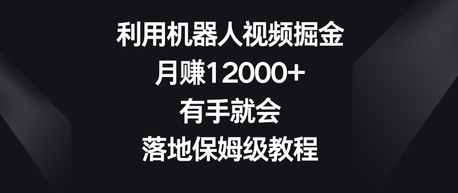 利用机器人视频掘金，月赚12000+，有手就会，落地保姆级教程【揭秘】-苏柒资源库