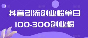 抖音引流创业粉单日100-300创业粉【揭秘】-苏柒资源库