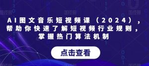 AI图文音乐短视频课(2024),帮助你快速了解短视频行业规则,掌握热门算法机制-苏柒资源库