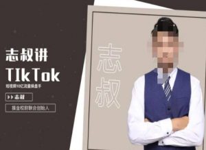 志叔讲tk运营变现课,tiktok跨境电商摸金校尉-苏柒资源库