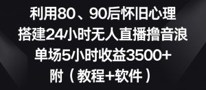利用80、90后怀旧心理,搭建24小时无人直播撸音浪,单场5小时收益3500+(教程+软件)【揭秘】-苏柒资源库