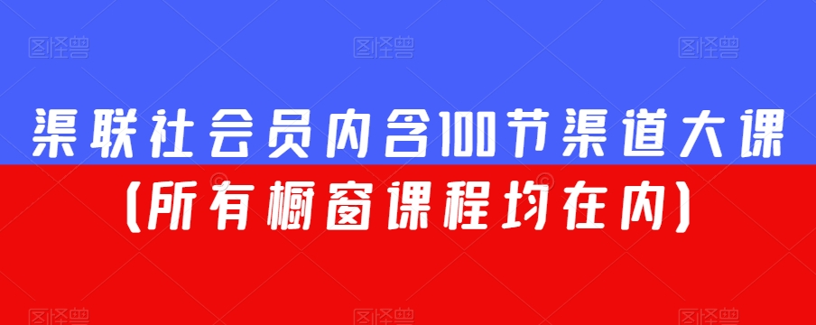 渠联社会员内含100节渠道大课（所有橱窗课程均在内）-苏柒资源库