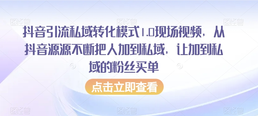 抖音引流私域转化模式1.0现场视频，从抖音源源不断把人加到私域，让加到私域的粉丝买单-苏柒资源库