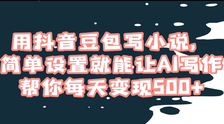 用抖音豆包写小说，简单设置就能让AI写作帮你每天变现500+【揭秘】-苏柒资源库