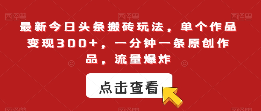 最新今日头条搬砖玩法，单个作品变现300+，一分钟一条原创作品，流量爆炸【揭秘】-苏柒资源库