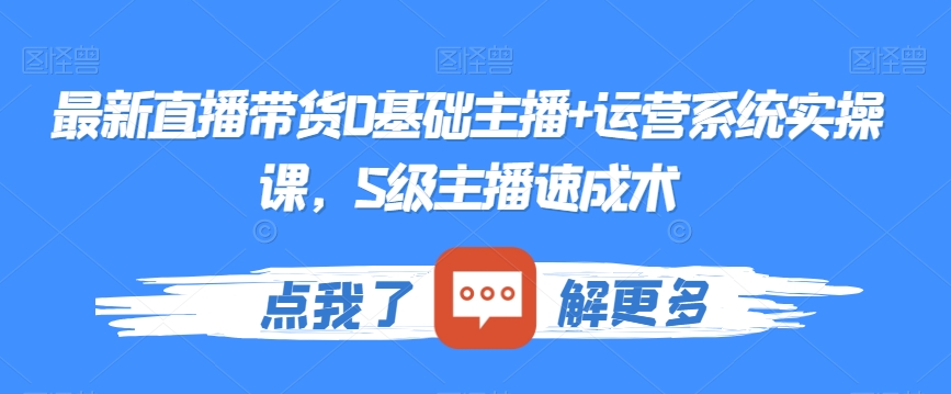 最新直播带货0基础主播+运营系统实操课，S级主播速成术-苏柒资源库