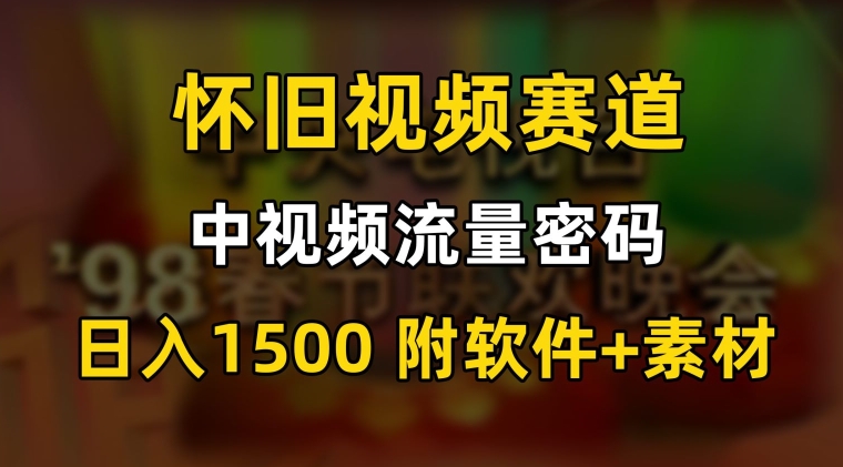 中视频流量密码，怀旧视频赛道，日1500，保姆式教学【揭秘】-苏柒资源库