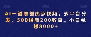 AI一键原创热点视频,多平台分发,500播放200收益,小白稳赚8000+【揭秘】-苏柒资源库