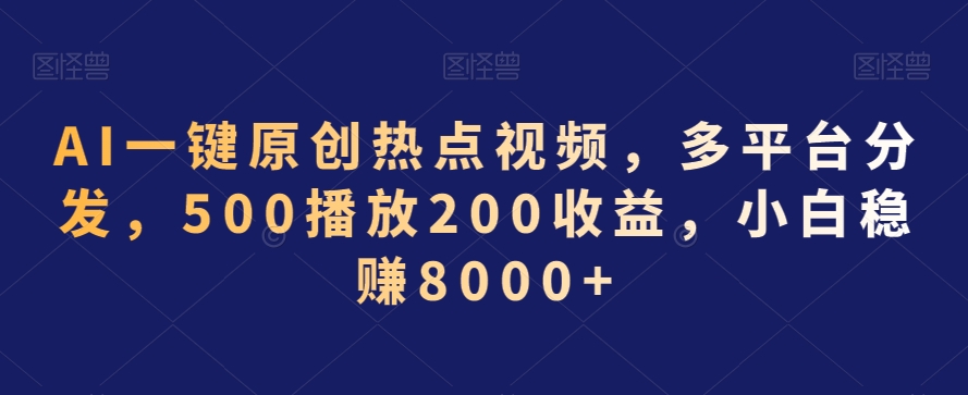 AI一键原创热点视频，多平台分发，500播放200收益，小白稳赚8000+【揭秘】-苏柒资源库