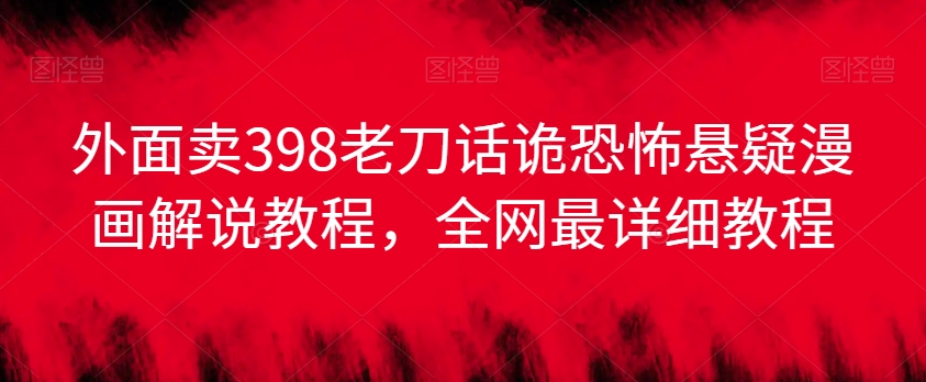 外面卖398老刀话诡恐怖悬疑漫画解说项目，全网最详细教程-苏柒资源库