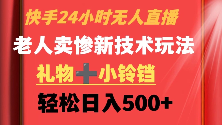 快手24小时无人直播，老人卖惨最新技术玩法，礼物+小铃铛，轻松日入500+【揭秘】-苏柒资源库
