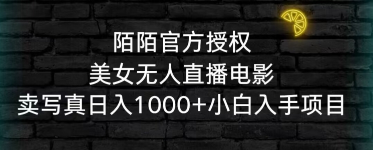陌陌官方授权美女无人直播电影，卖写真日入1000+小白入手项目【揭秘】-苏柒资源库