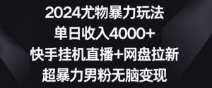 2024尤物暴力玩法,单日收入4000+,快手挂机直播+网盘拉新,超暴力男粉无脑变现【揭秘】-苏柒资源库