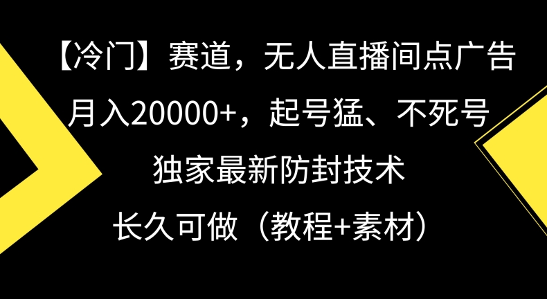 冷门赛道，无人直播间点广告，月入20000+，起号猛、不死号，独家最新防封技术【揭秘】-苏柒资源库