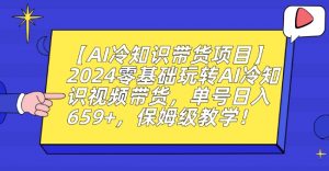 【AI冷知识带货项目】2024零基础玩转AI冷知识视频带货,单号日入659+,保姆级教学【揭秘】-苏柒资源库