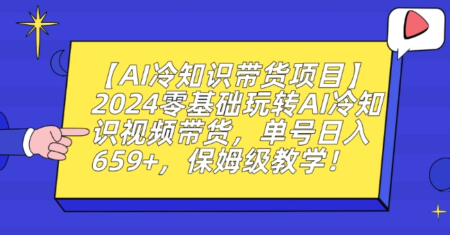 【AI冷知识带货项目】2024零基础玩转AI冷知识视频带货，单号日入659+，保姆级教学【揭秘】-苏柒资源库