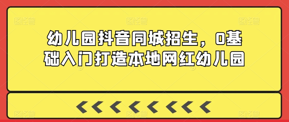 幼儿园抖音同城招生，0基础入门打造本地网红幼儿园-苏柒资源库