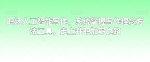 职场人工智能写作,系统掌握写作理念方法工具,走上升职加薪之路-苏柒资源库
